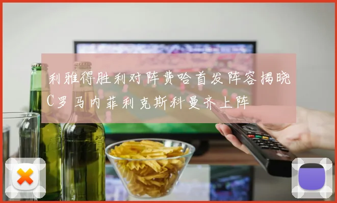 利雅得胜利对阵费哈首发阵容揭晓C罗马内菲利克斯科曼齐上阵