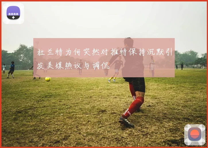 杜兰特为何突然对推特保持沉默引发美媒热议与调侃
