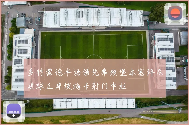 多特蒙德半场领先弗赖堡本塞拜尼进球丘库埃梅卡射门中柱