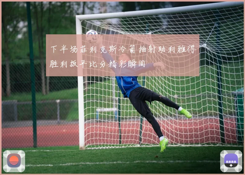 下半场菲利克斯冷箭抽射助利雅得胜利扳平比分精彩瞬间