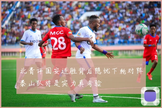 北青评国安连胜背后隐忧下轮对阵泰山队将是实力真考验