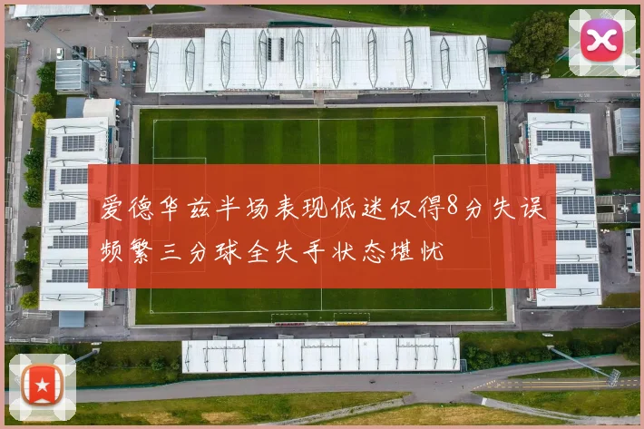 爱德华兹半场表现低迷仅得8分失误频繁三分球全失手状态堪忧