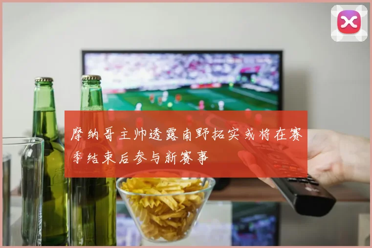 摩纳哥主帅透露南野拓实或将在赛季结束后参与新赛事