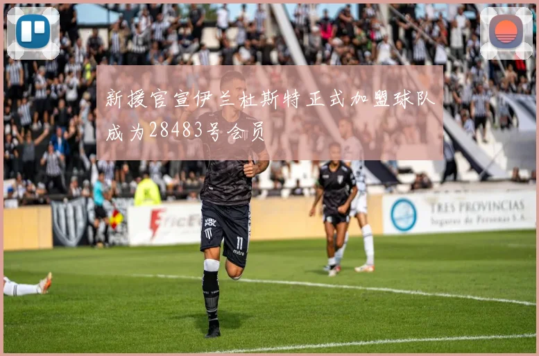 新援官宣伊兰杜斯特正式加盟球队成为28483号会员