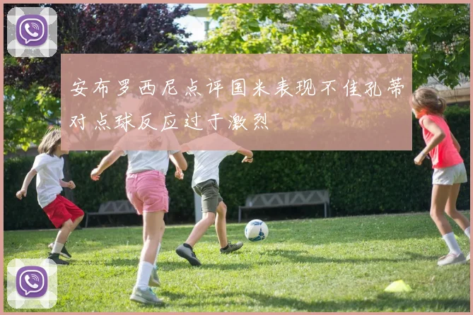 安布罗西尼点评国米表现不佳孔蒂对点球反应过于激烈